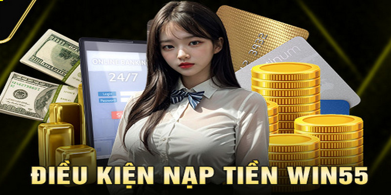 Những điều kiện cơ bản về tuổi, tài khoản khi nạp tiền win55