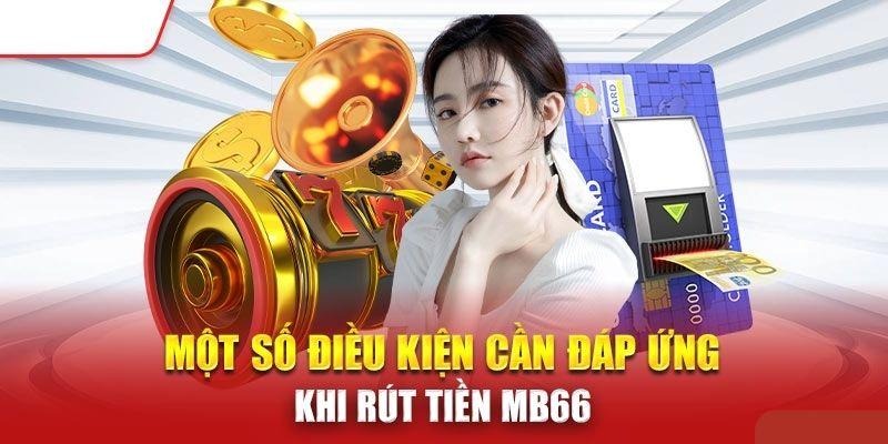 Điều kiện để thực hiện việc rút tiền từ MB66